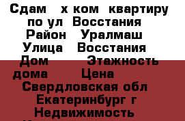 Сдам 2-х ком. квартиру по ул. Восстания › Район ­ Уралмаш › Улица ­ Восстания › Дом ­ 13 › Этажность дома ­ 5 › Цена ­ 17 000 - Свердловская обл., Екатеринбург г. Недвижимость » Квартиры аренда   